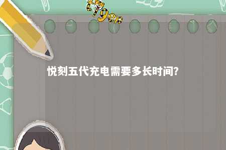 悦刻五代充电需要多长时间
？ 